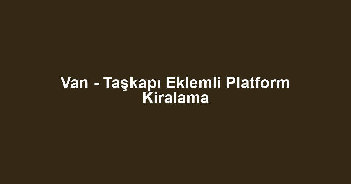 Van - Taşkapı Eklemli Platform Kiralama
