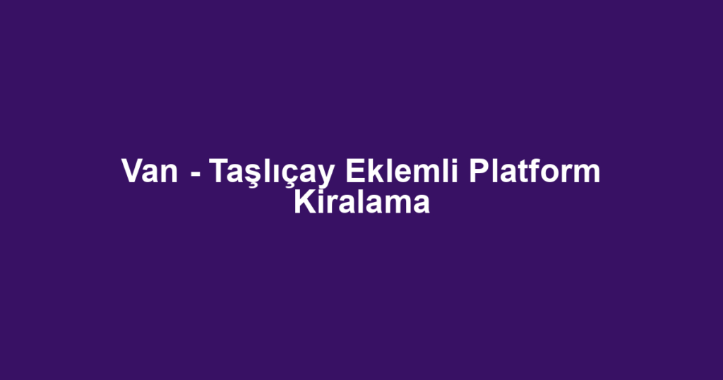 Van - Taşlıçay Eklemli Platform Kiralama