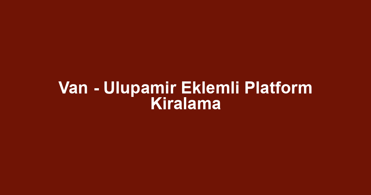 Van - Ulupamir Eklemli Platform Kiralama