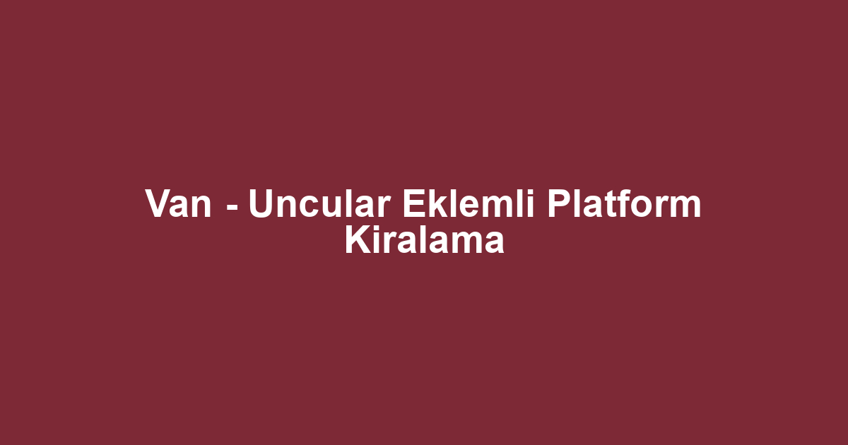 Van - Uncular Eklemli Platform Kiralama