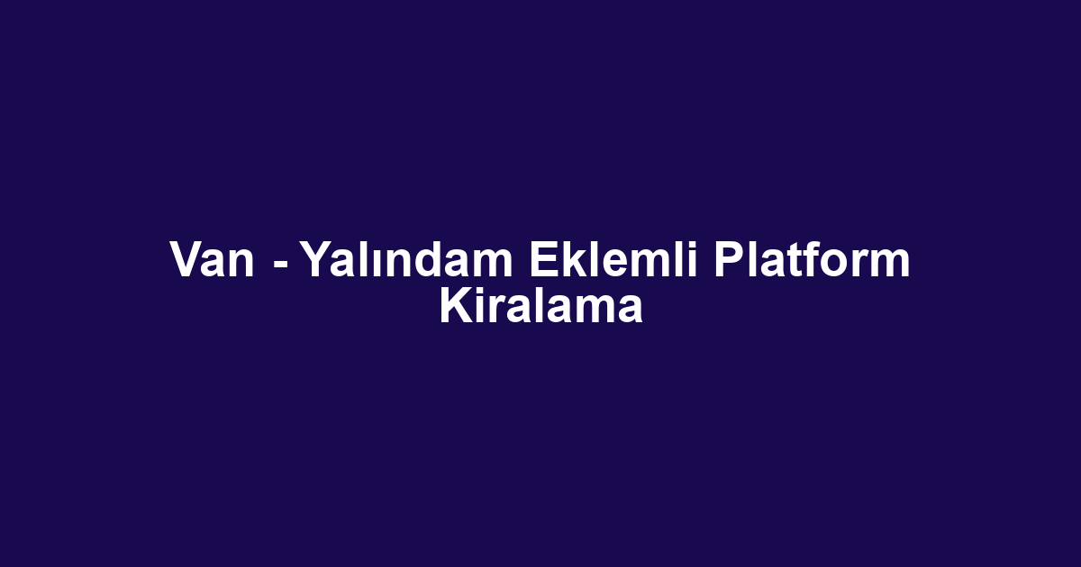 Van - Yalındam Eklemli Platform Kiralama