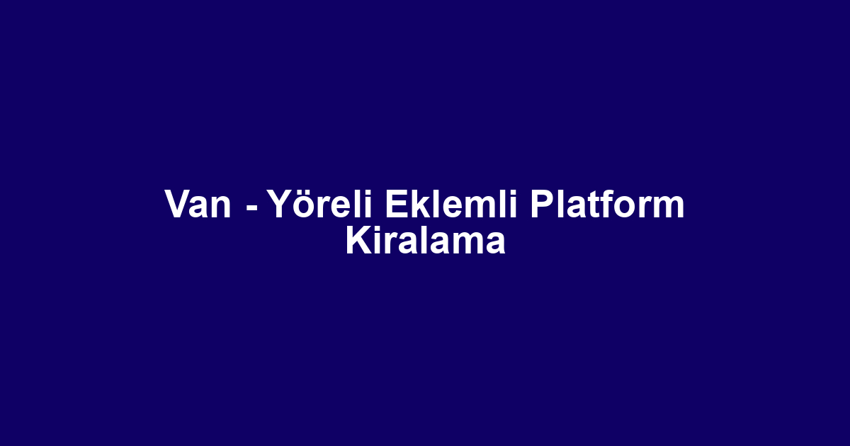 Van - Yöreli Eklemli Platform Kiralama