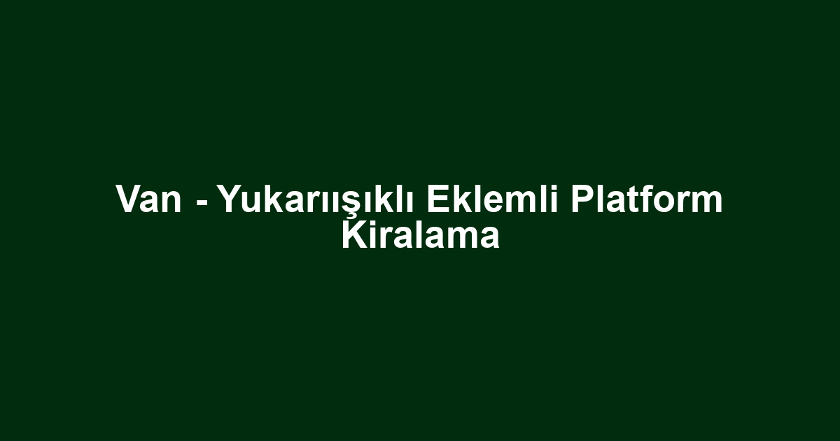 Van - Yukarıışıklı Eklemli Platform Kiralama