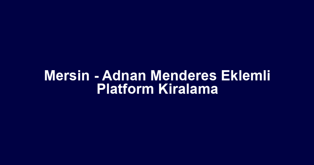 Mersin - Adnan Menderes Eklemli Platform Kiralama