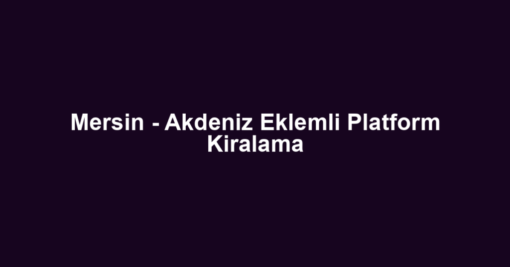Mersin - Akdeniz Eklemli Platform Kiralama