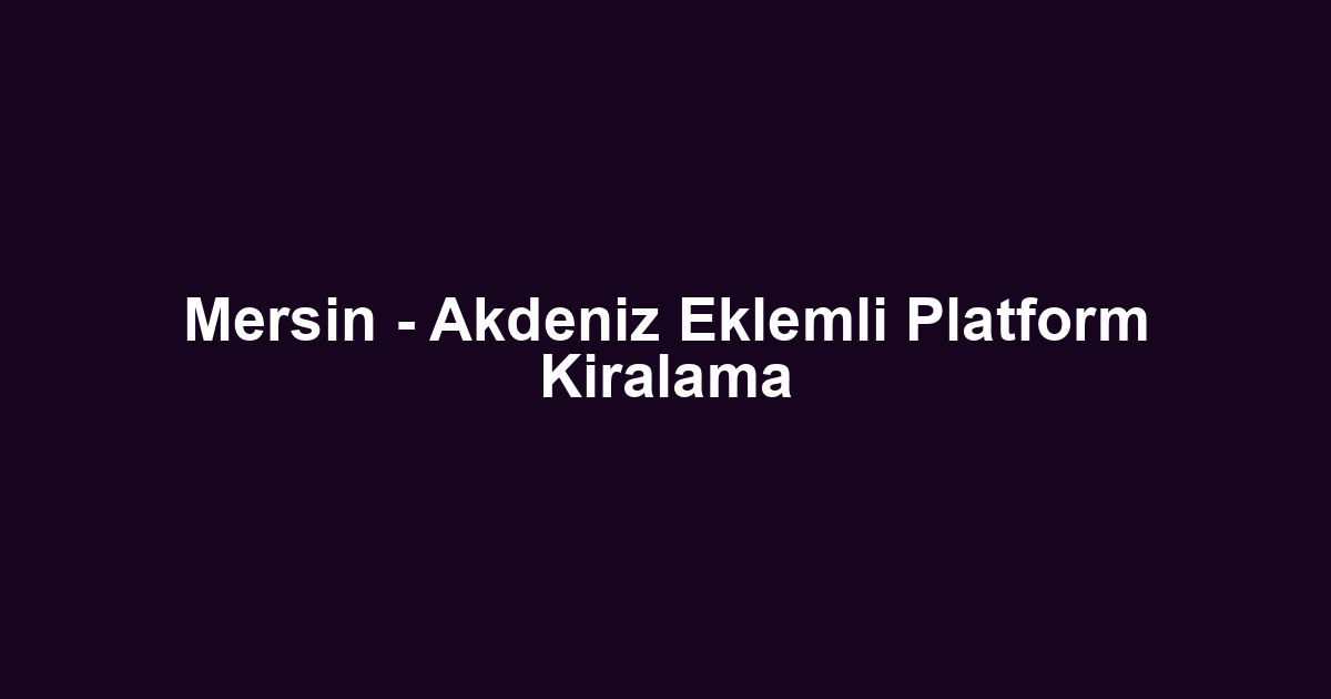 Mersin - Akdeniz Eklemli Platform Kiralama