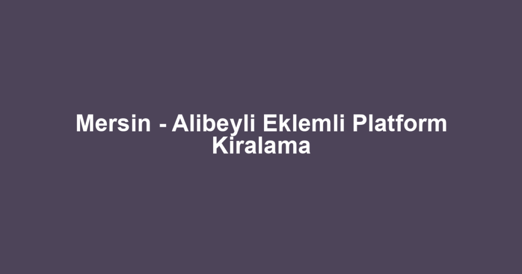 Mersin - Alibeyli Eklemli Platform Kiralama