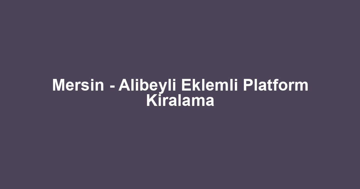 Mersin - Alibeyli Eklemli Platform Kiralama