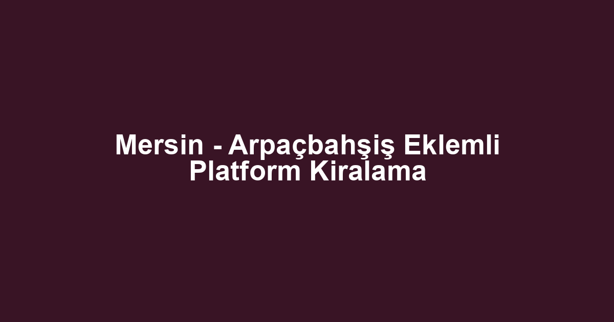 Mersin - Arpaçbahşiş Eklemli Platform Kiralama