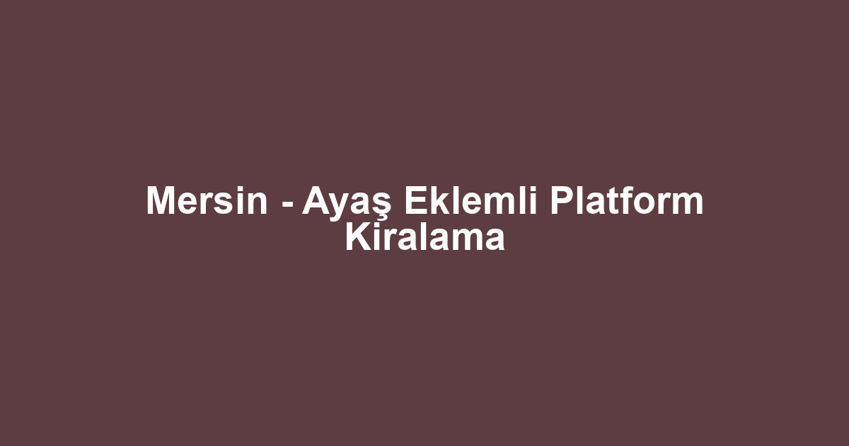 Mersin - Ayaş Eklemli Platform Kiralama