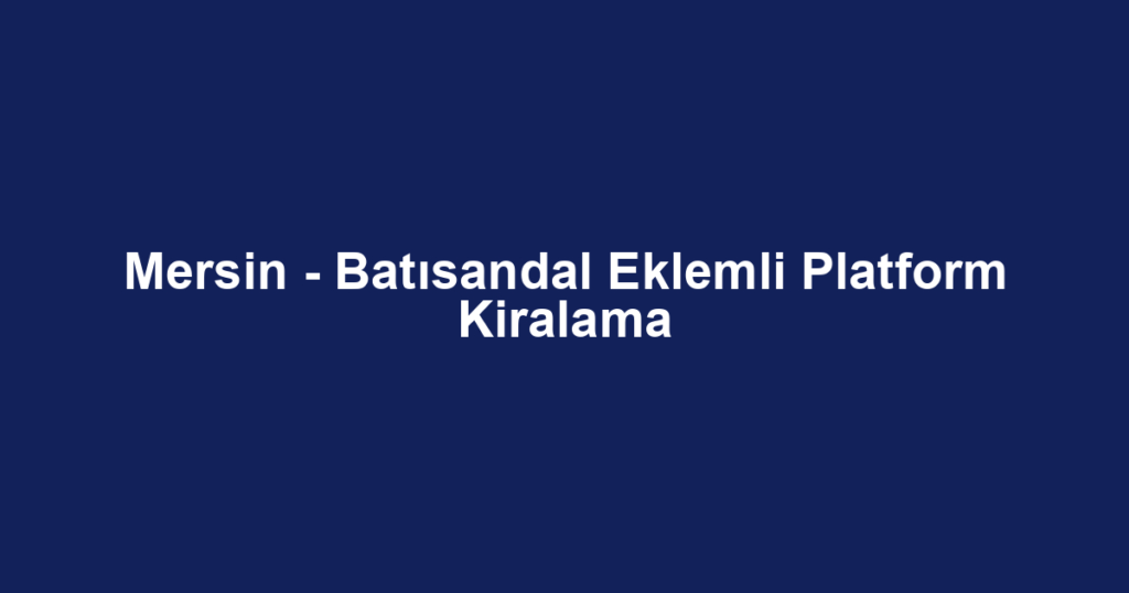 Mersin - Batısandal Eklemli Platform Kiralama