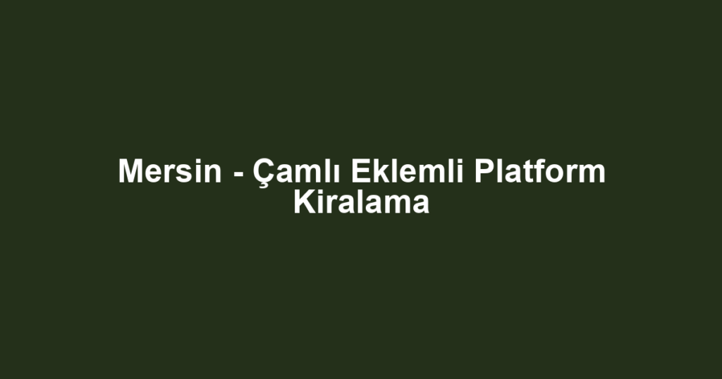 Mersin - Çamlı Eklemli Platform Kiralama