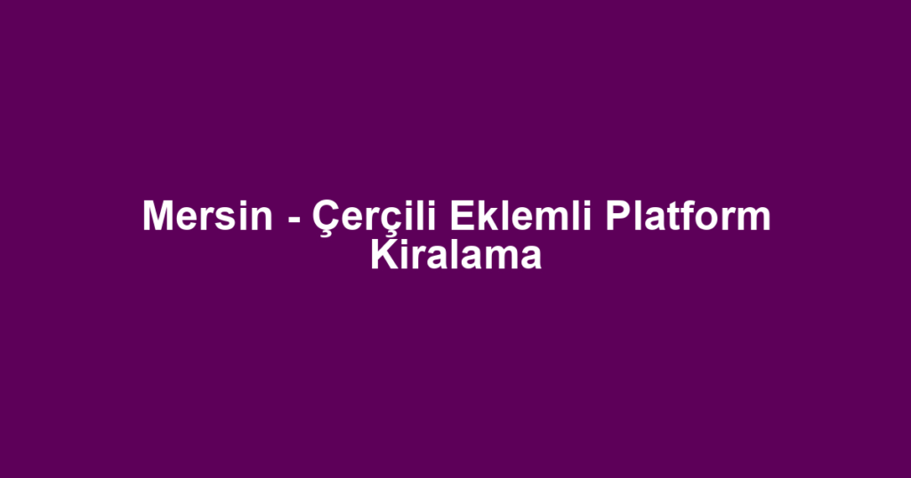 Mersin - Çerçili Eklemli Platform Kiralama