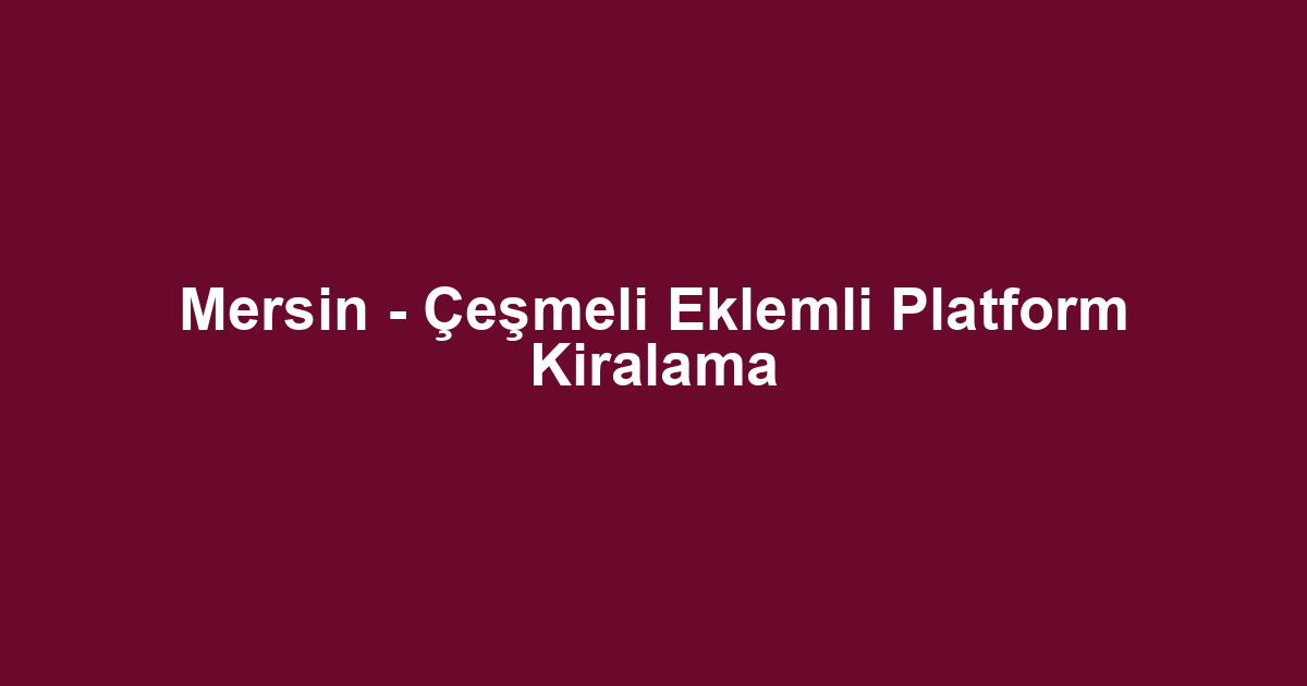Mersin - Çeşmeli Eklemli Platform Kiralama