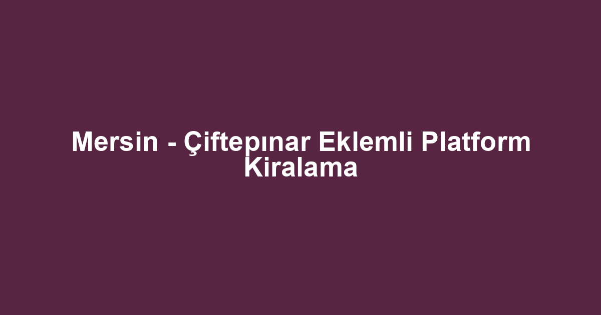 Mersin - Çiftepınar Eklemli Platform Kiralama