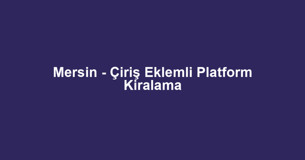 Mersin - Çiriş Eklemli Platform Kiralama