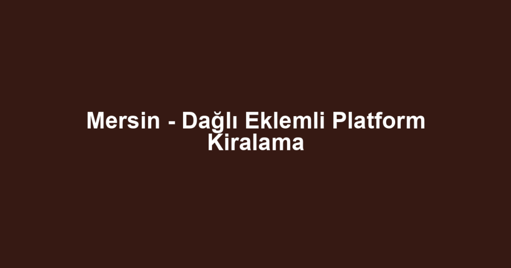 Mersin - Dağlı Eklemli Platform Kiralama