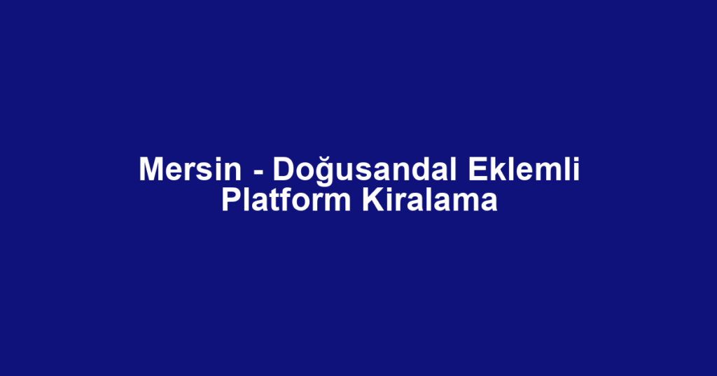 Mersin - Doğusandal Eklemli Platform Kiralama