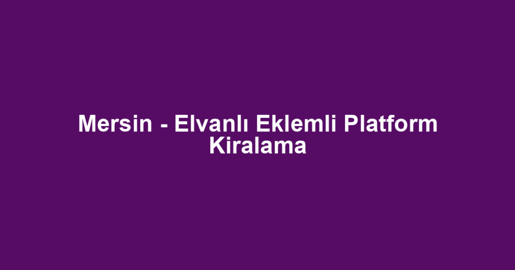 Mersin - Elvanlı Eklemli Platform Kiralama