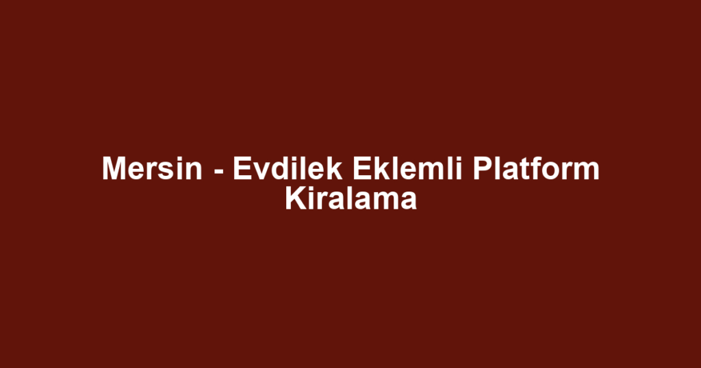 Mersin - Evdilek Eklemli Platform Kiralama