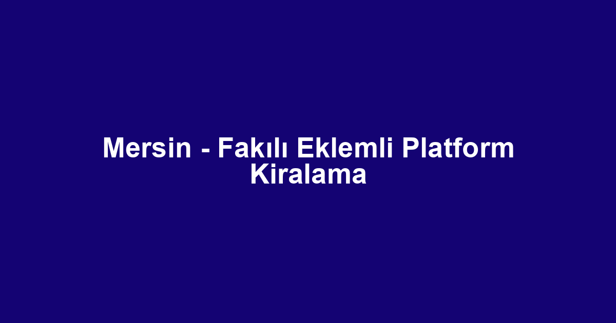 Mersin - Fakılı Eklemli Platform Kiralama