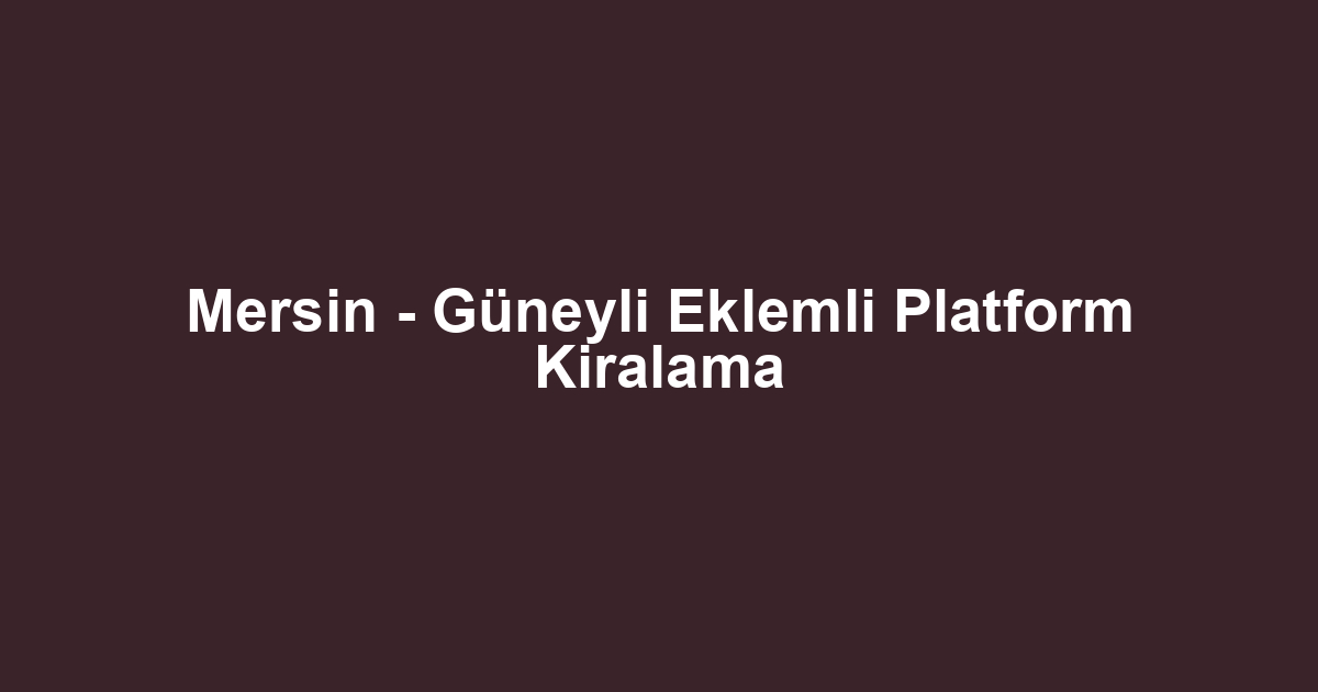 Mersin - Güneyli Eklemli Platform Kiralama