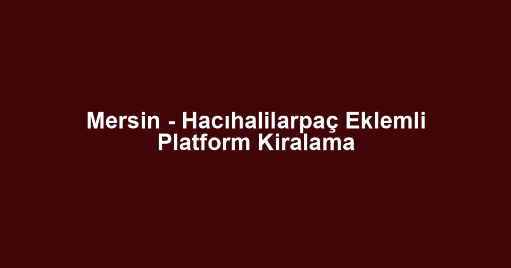 Mersin - Hacıhalilarpaç Eklemli Platform Kiralama