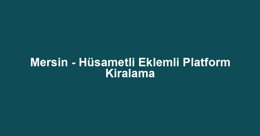 Mersin - Hüsametli Eklemli Platform Kiralama