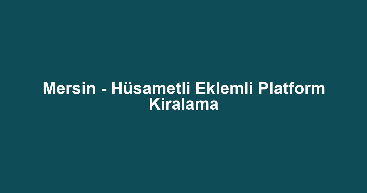 Mersin - Hüsametli Eklemli Platform Kiralama