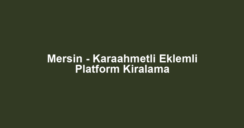 Mersin - Karaahmetli Eklemli Platform Kiralama