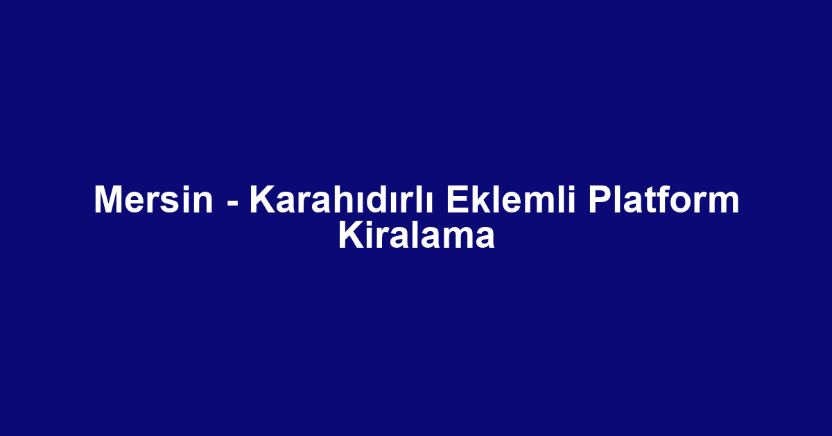 Mersin - Karahıdırlı Eklemli Platform Kiralama