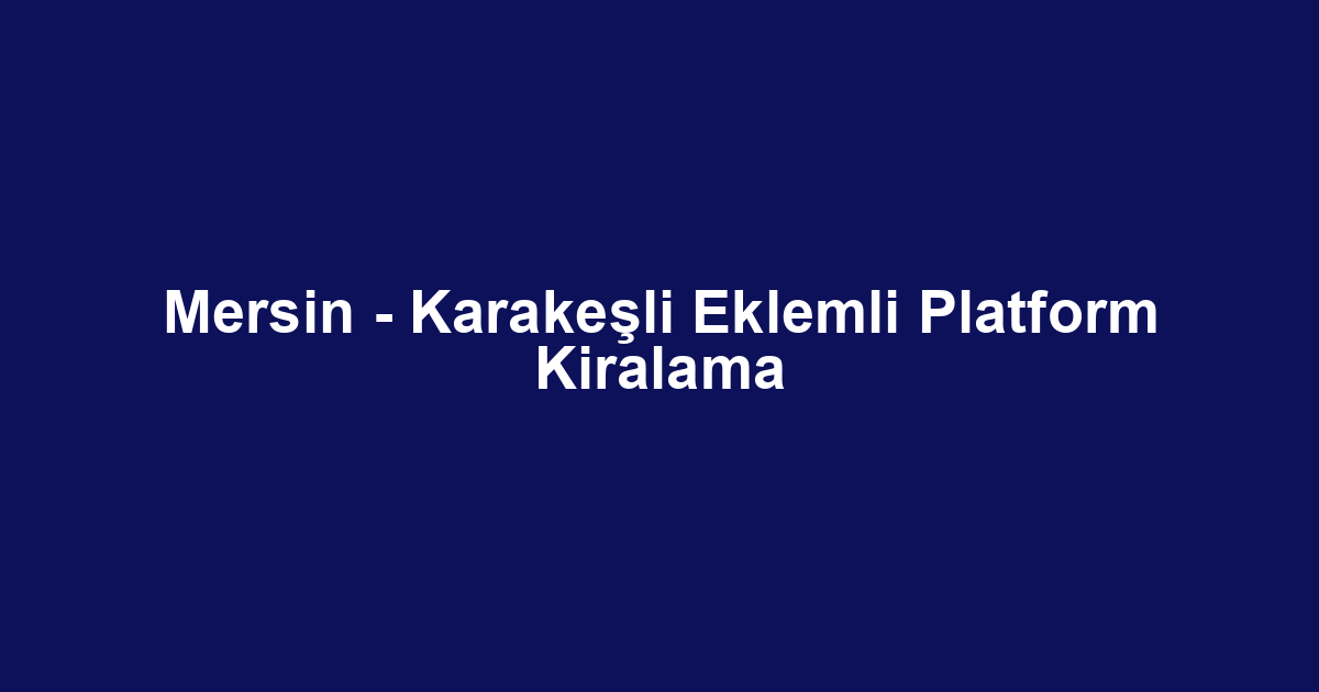 Mersin - Karakeşli Eklemli Platform Kiralama