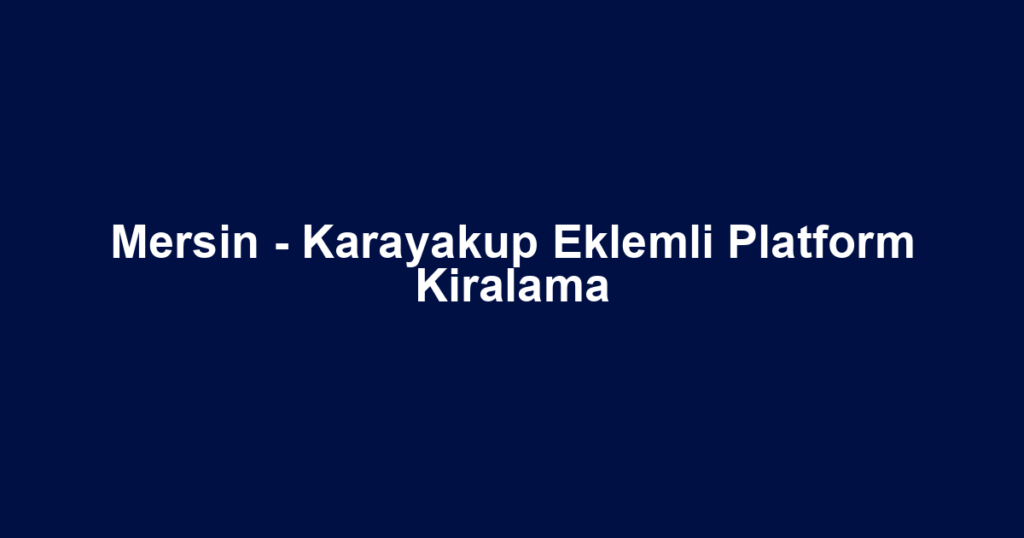 Mersin - Karayakup Eklemli Platform Kiralama