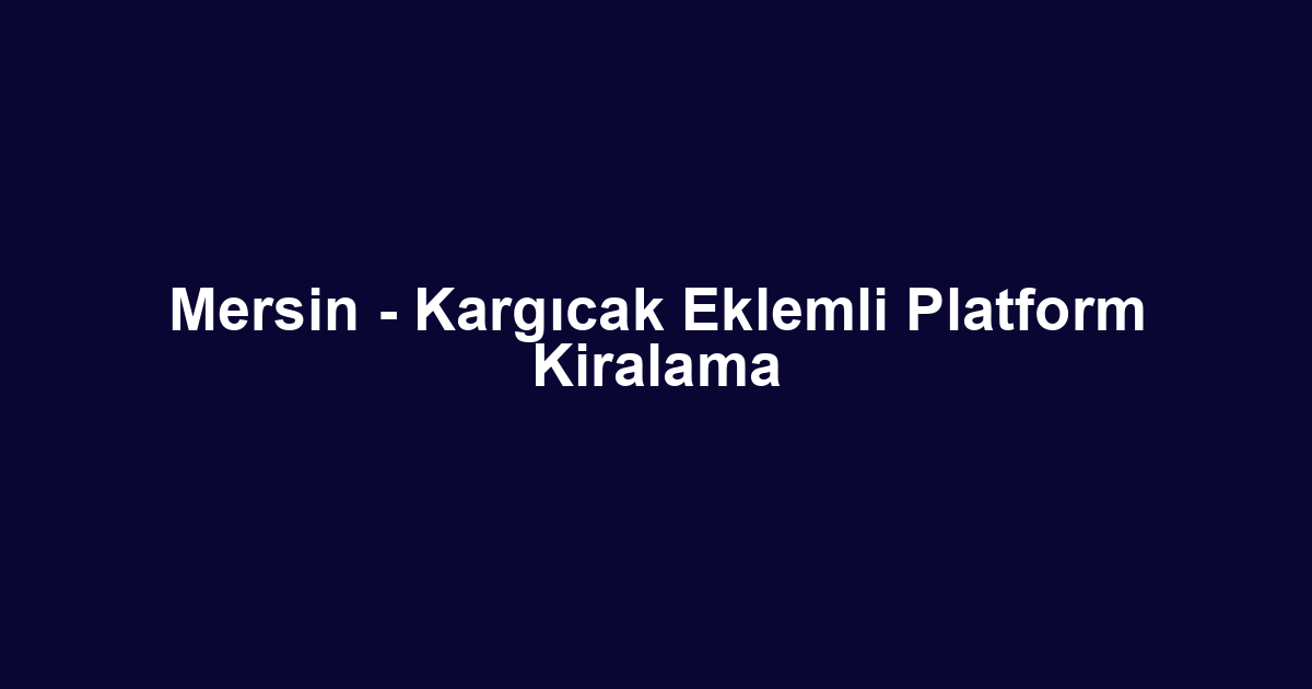 Mersin - Kargıcak Eklemli Platform Kiralama