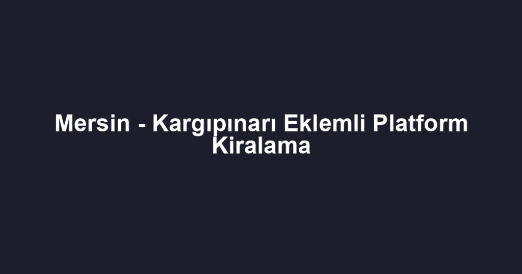Mersin - Kargıpınarı Eklemli Platform Kiralama