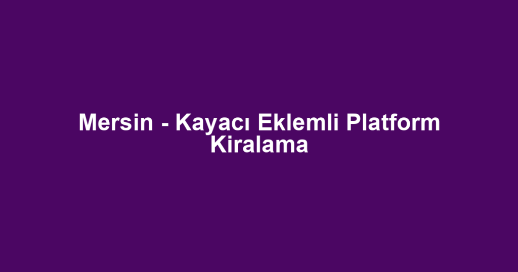 Mersin - Kayacı Eklemli Platform Kiralama