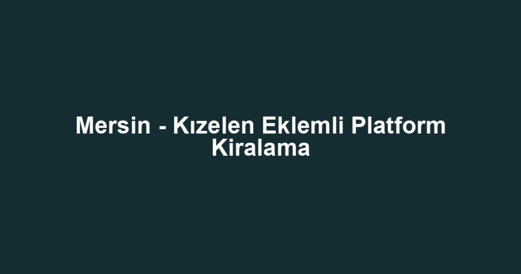 Mersin - Kızelen Eklemli Platform Kiralama