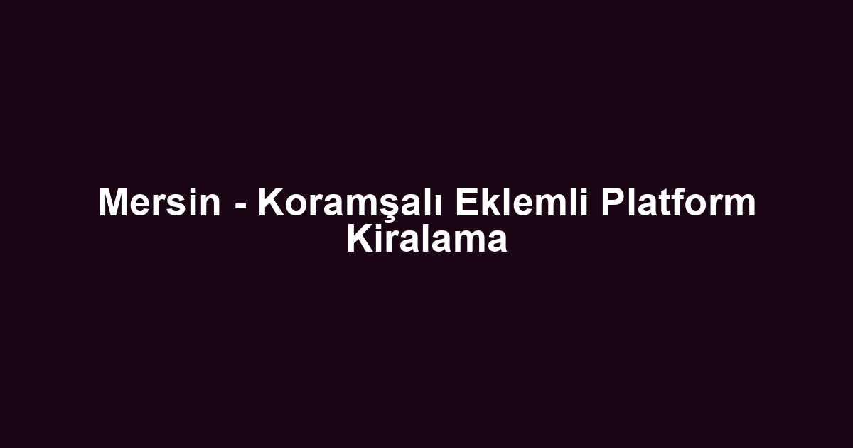 Mersin - Koramşalı Eklemli Platform Kiralama