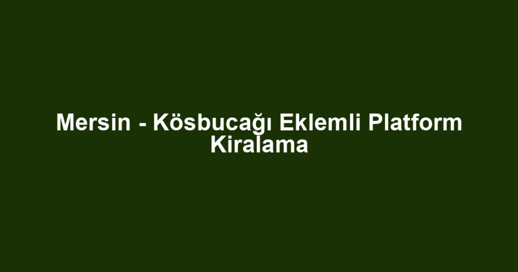 Mersin - Kösbucağı Eklemli Platform Kiralama