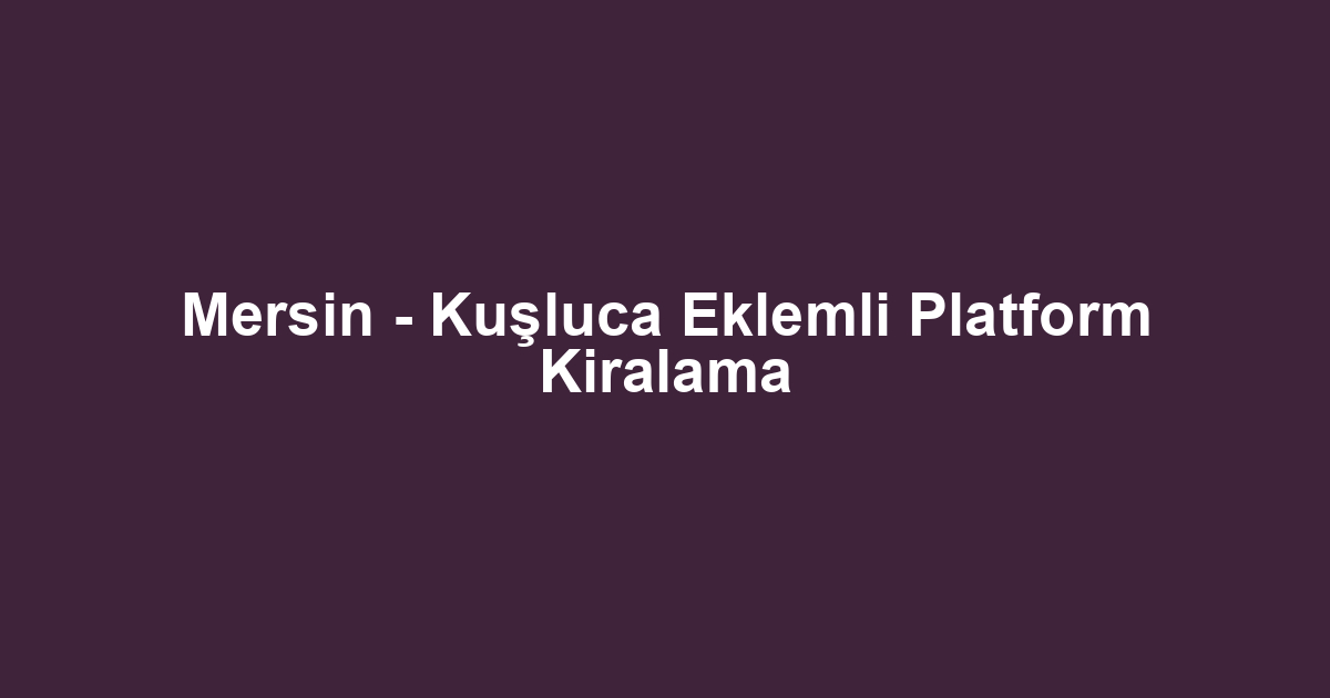 Mersin - Kuşluca Eklemli Platform Kiralama