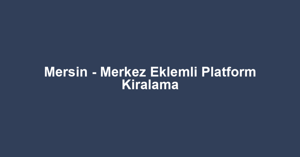 Mersin - Merkez Eklemli Platform Kiralama