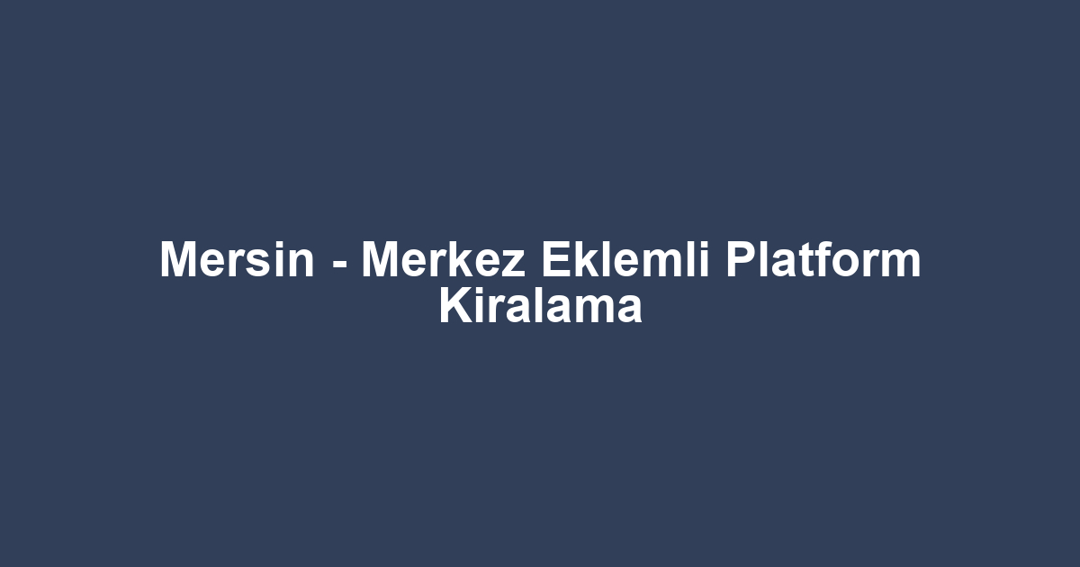 Mersin - Merkez Eklemli Platform Kiralama