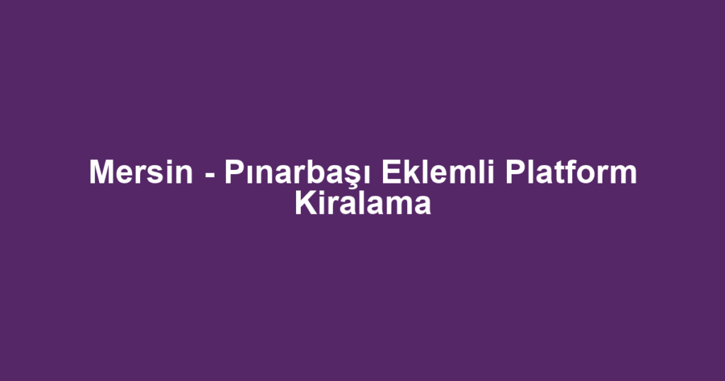 Mersin - Pınarbaşı Eklemli Platform Kiralama