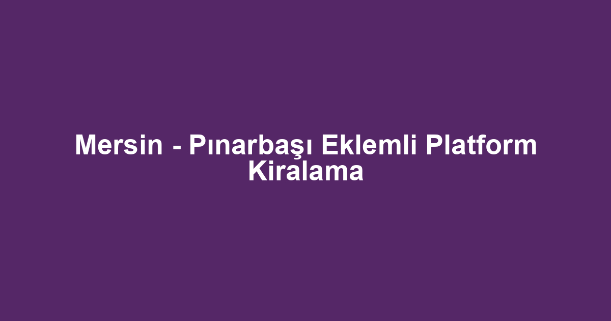 Mersin - Pınarbaşı Eklemli Platform Kiralama