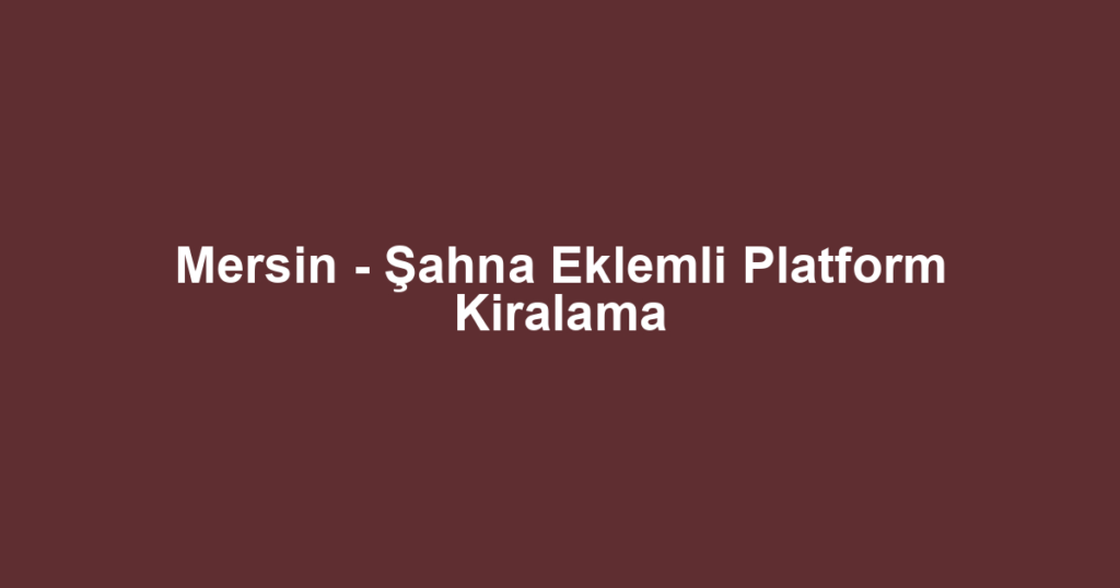 Mersin - Şahna Eklemli Platform Kiralama