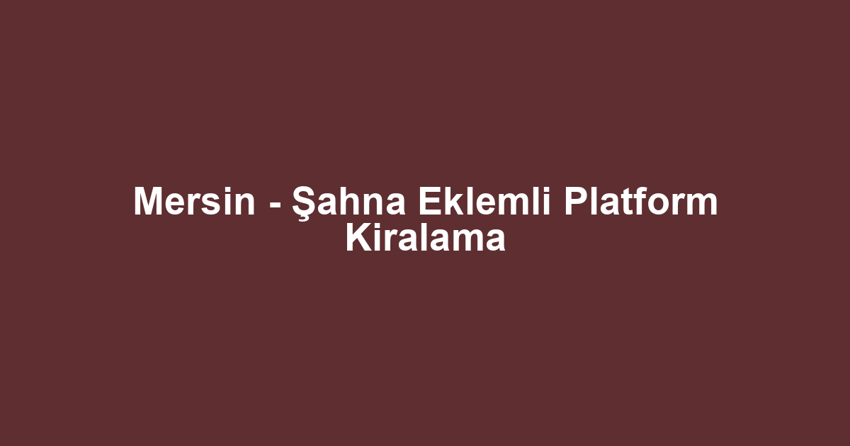 Mersin - Şahna Eklemli Platform Kiralama