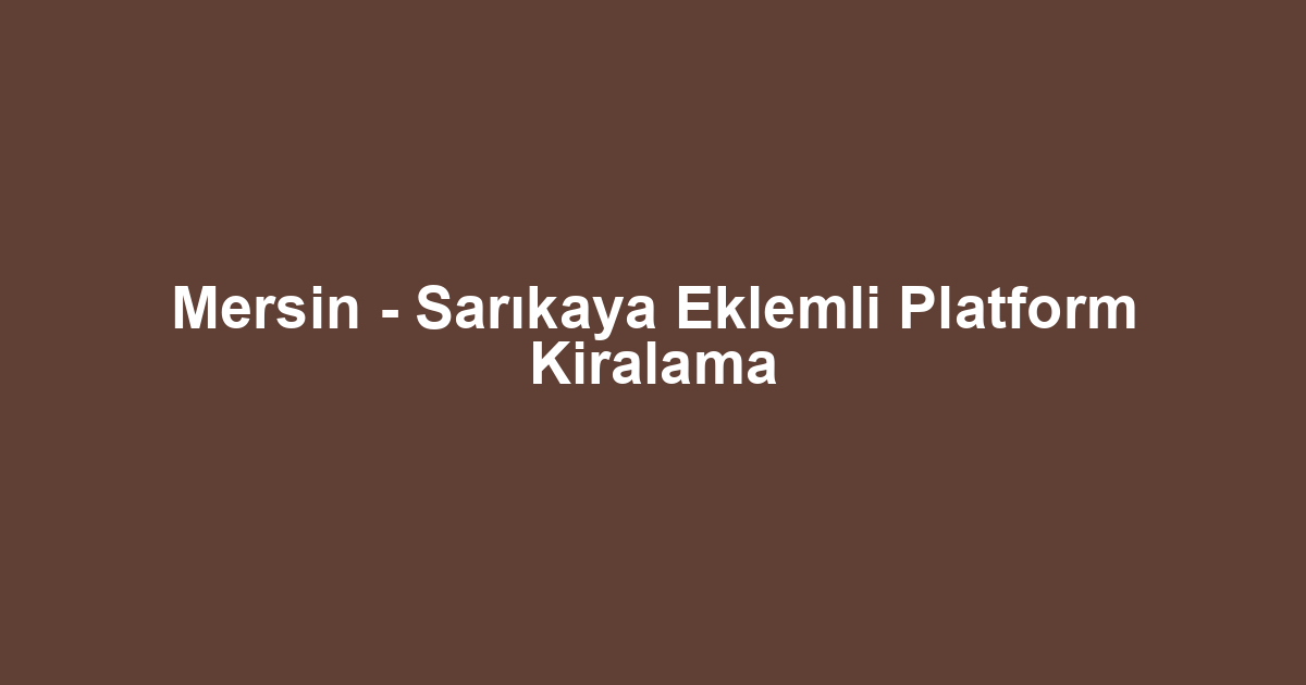 Mersin - Sarıkaya Eklemli Platform Kiralama