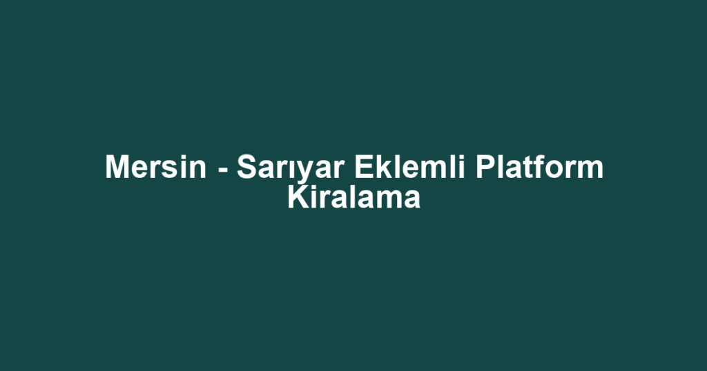 Mersin - Sarıyar Eklemli Platform Kiralama