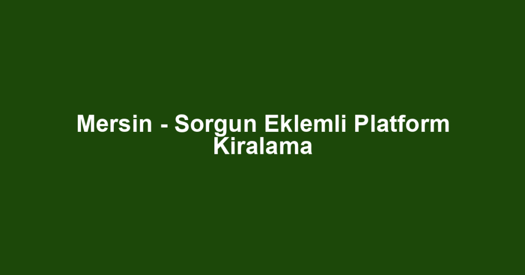 Mersin - Sorgun Eklemli Platform Kiralama