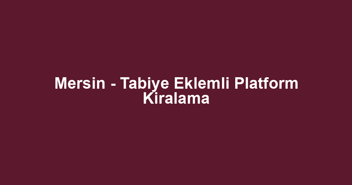 Mersin - Tabiye Eklemli Platform Kiralama